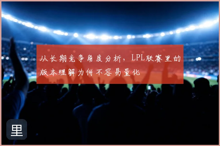 从长期竞争角度分析，LPL联赛里的版本理解为何不容易量化