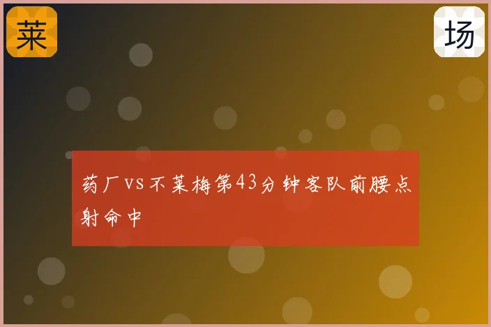 药厂vs不莱梅第43分钟客队前腰点射命中
