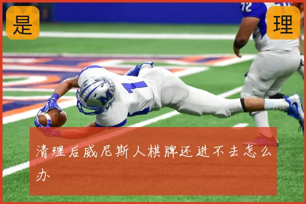 清理后威尼斯人棋牌还进不去怎么办