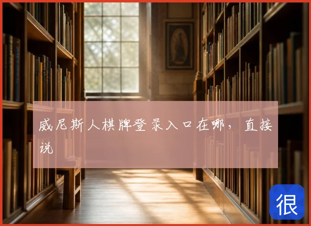 威尼斯人棋牌登录入口在哪，直接说