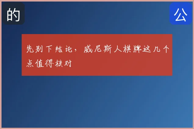 先别下结论，威尼斯人棋牌这几个点值得核对