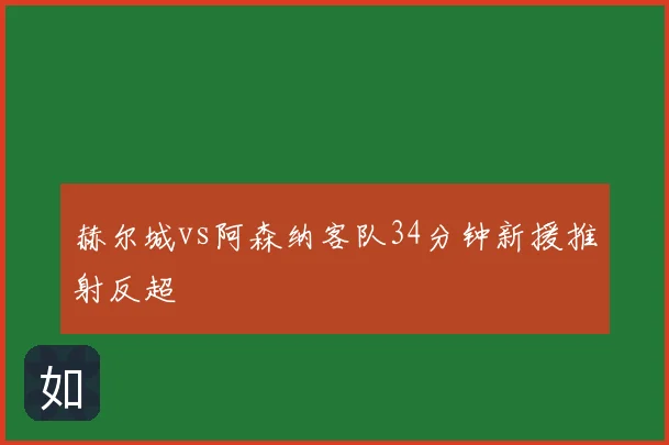 赫尔城vs阿森纳客队34分钟新援推射反超