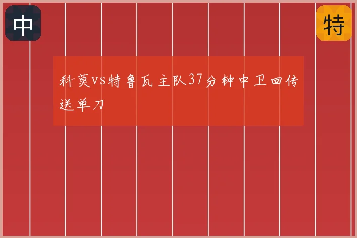 科莫vs特鲁瓦主队37分钟中卫回传送单刀
