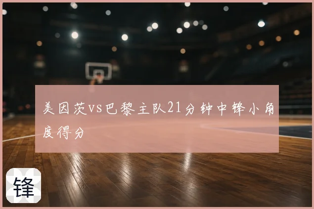 美因茨vs巴黎主队21分钟中锋小角度得分
