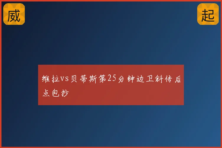 维拉vs贝蒂斯第25分钟边卫斜传后点包抄