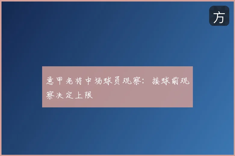 意甲老将中场球员观察:接球前观察决定上限