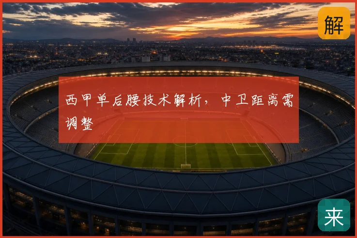 西甲单后腰技术解析,中卫距离需调整