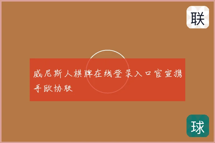 威尼斯人棋牌在线登录入口官宣携手欧协联